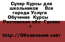 Супер-Курсы для школьников  - Все города Услуги » Обучение. Курсы   . Ростовская обл.,Гуково г.